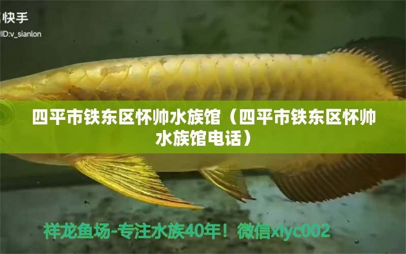 四平市铁东区怀帅水族馆（四平市铁东区怀帅水族馆电话） 全国水族馆企业名录