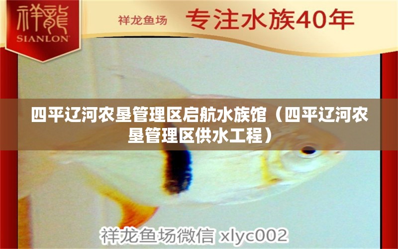 四平辽河农垦管理区启航水族馆（四平辽河农垦管理区供水工程）