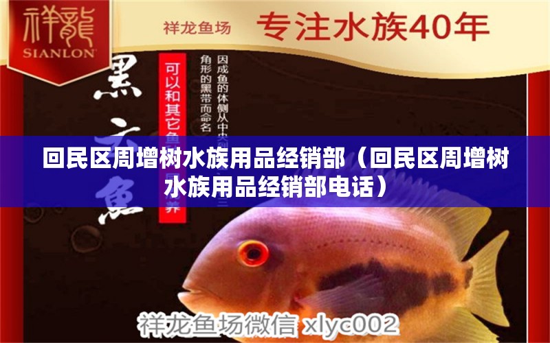 回民区周增树水族用品经销部（回民区周增树水族用品经销部电话）