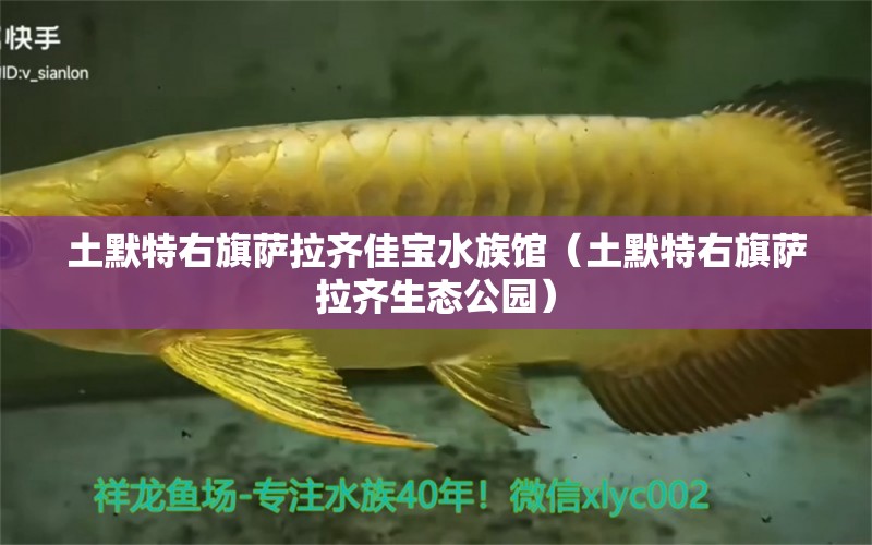 土默特右旗萨拉齐佳宝水族馆（土默特右旗萨拉齐生态公园） 全国水族馆企业名录