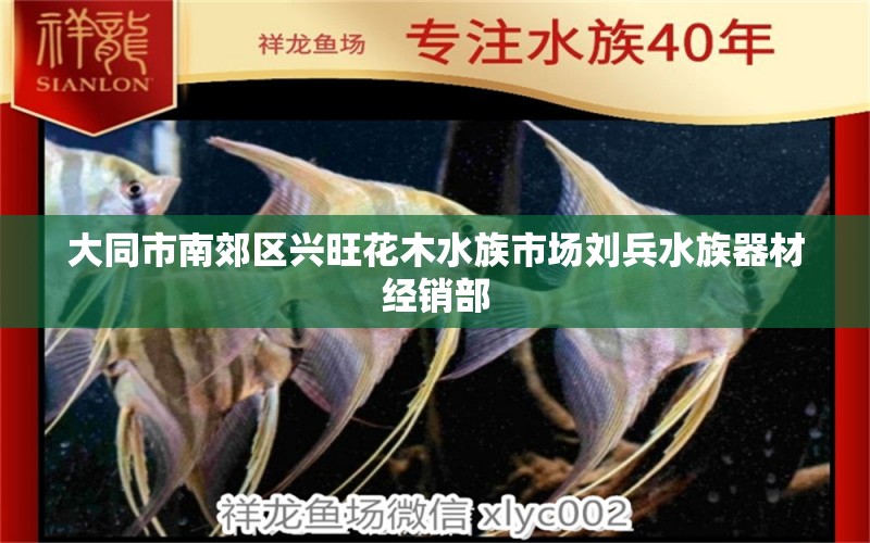 大同市南郊区兴旺花木水族市场刘兵水族器材经销部