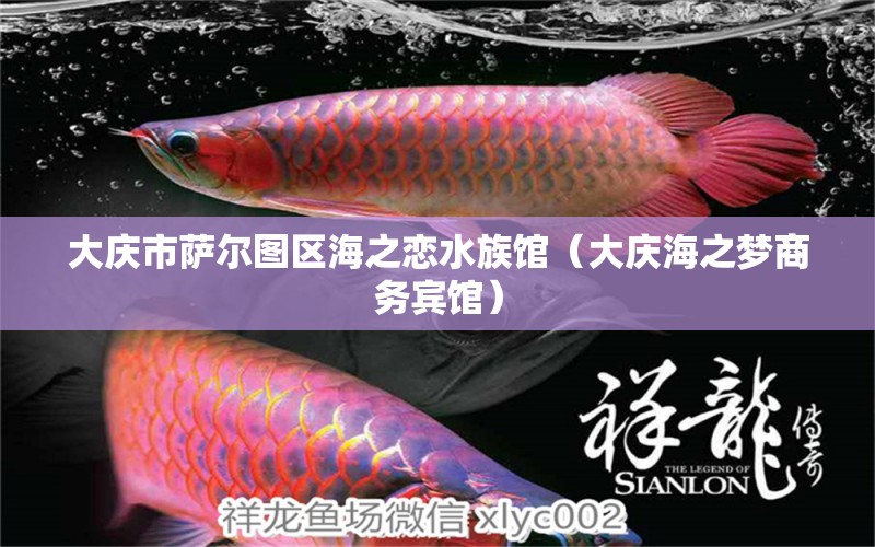 大庆市萨尔图区海之恋水族馆（大庆海之梦商务宾馆）