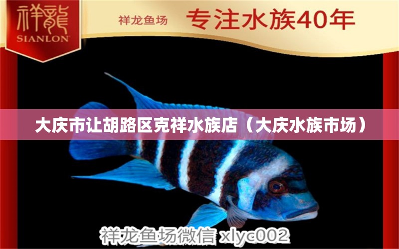 大庆市让胡路区克祥水族店（大庆水族市场）