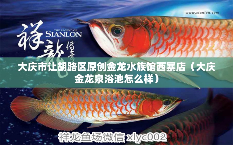 大庆市让胡路区原创金龙水族馆西寨店（大庆金龙泉浴池怎么样）