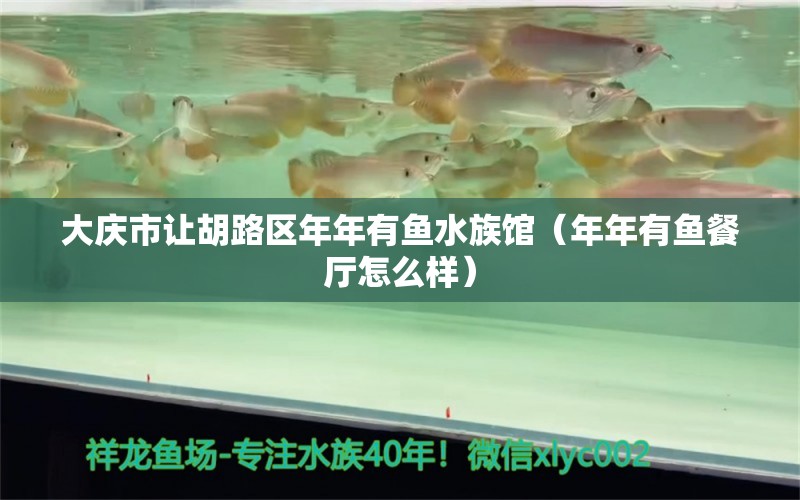 大庆市让胡路区年年有鱼水族馆（年年有鱼餐厅怎么样）