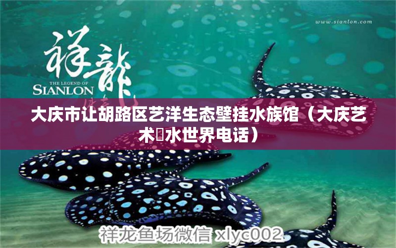 大庆市让胡路区艺洋生态壁挂水族馆（大庆艺术邨水世界电话）