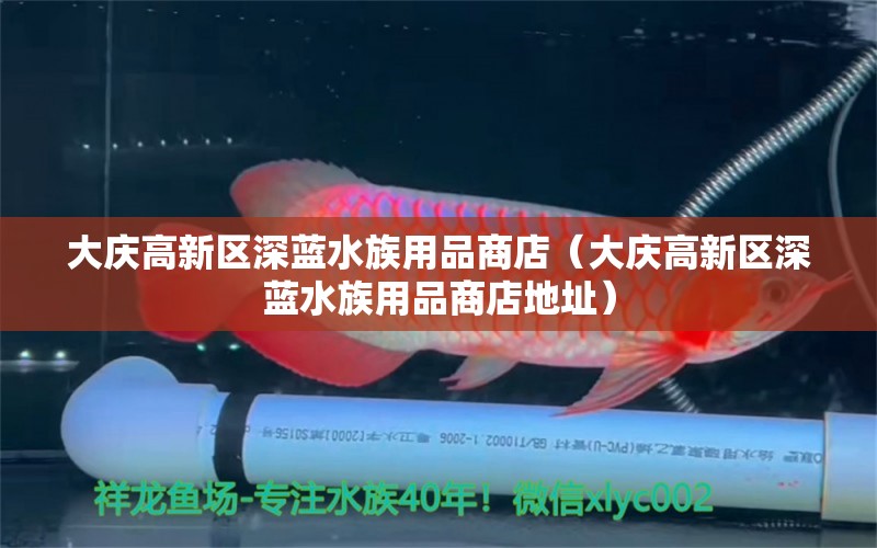 大庆高新区深蓝水族用品商店（大庆高新区深蓝水族用品商店地址） 水族用品