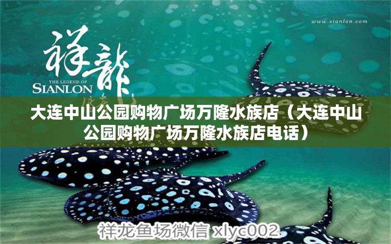 大连中山公园购物广场万隆水族店（大连中山公园购物广场万隆水族店电话）