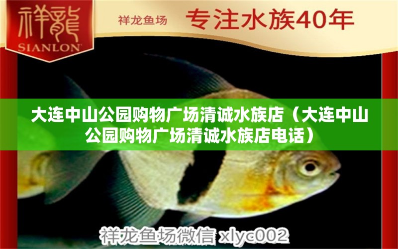 大连中山公园购物广场清诚水族店（大连中山公园购物广场清诚水族店电话）