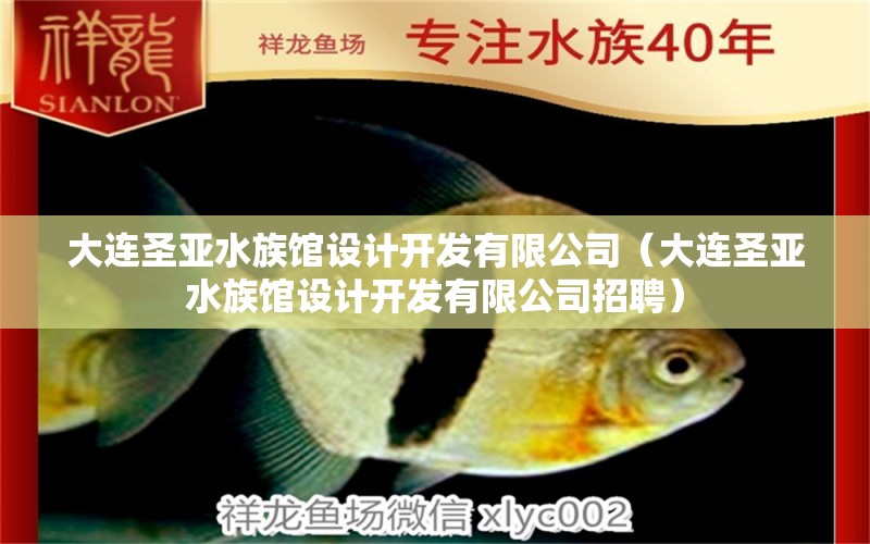 大连圣亚水族馆设计开发有限公司（大连圣亚水族馆设计开发有限公司招聘）