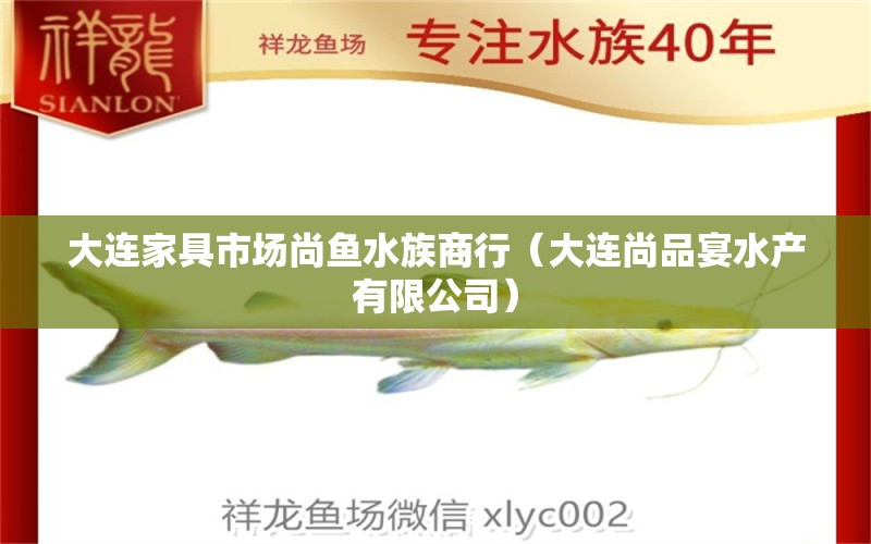 大连家具市场尚鱼水族商行（大连尚品宴水产有限公司） 全国水族馆企业名录