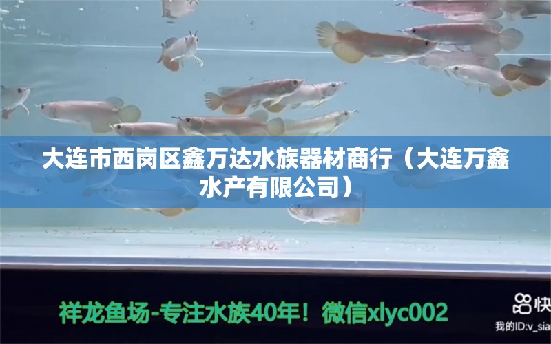 大连市西岗区鑫万达水族器材商行（大连万鑫水产有限公司）