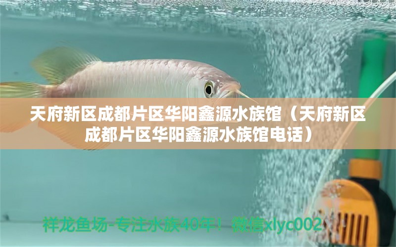 天府新区成都片区华阳鑫源水族馆（天府新区成都片区华阳鑫源水族馆电话）