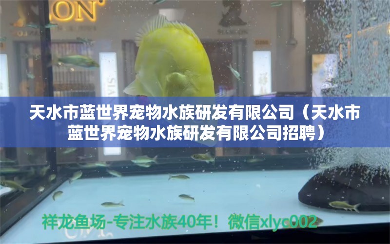 天水市蓝世界宠物水族研发有限公司（天水市蓝世界宠物水族研发有限公司招聘） 全国水族馆企业名录