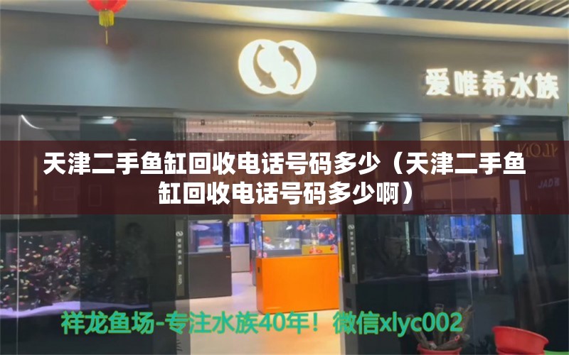 天津二手鱼缸回收电话号码多少（天津二手鱼缸回收电话号码多少啊） 观赏鱼市场（混养鱼）