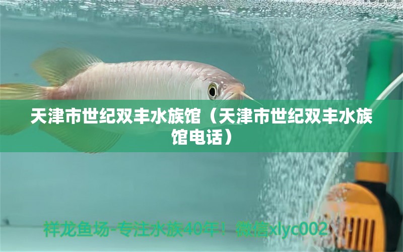 天津市世纪双丰水族馆（天津市世纪双丰水族馆电话） 全国水族馆企业名录