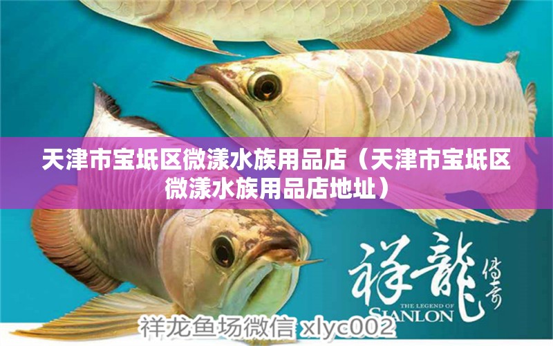 天津市宝坻区微漾水族用品店（天津市宝坻区微漾水族用品店地址）