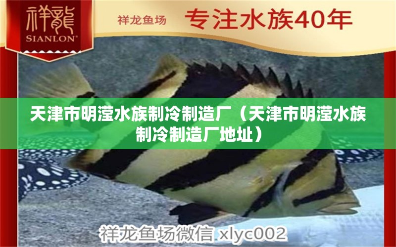 天津市明滢水族制冷制造厂（天津市明滢水族制冷制造厂地址）