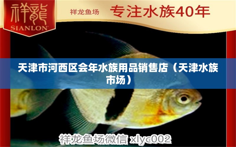 天津市河西区会年水族用品销售店（天津水族市场）