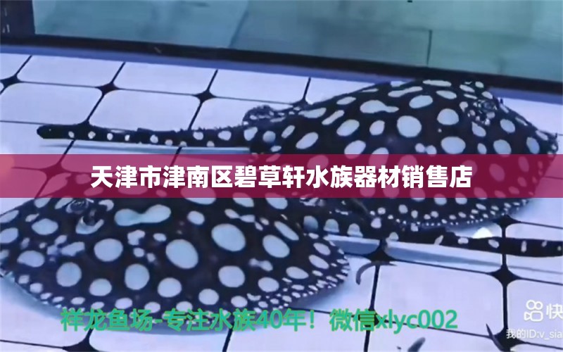 天津市津南区碧草轩水族器材销售店 全国水族馆企业名录