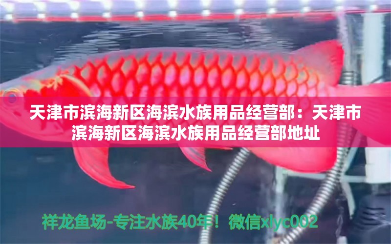 天津市滨海新区海滨水族用品经营部：天津市滨海新区海滨水族用品经营部地址