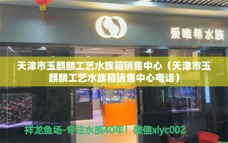 天津市玉麒麟工艺水族箱销售中心（天津市玉麒麟工艺水族箱销售中心电话） 鱼缸/水族箱