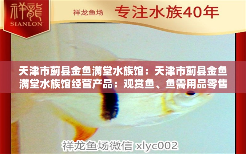 天津市蓟县金鱼满堂水族馆：天津市蓟县金鱼满堂水族馆经营产品：观赏鱼、鱼需用品零售