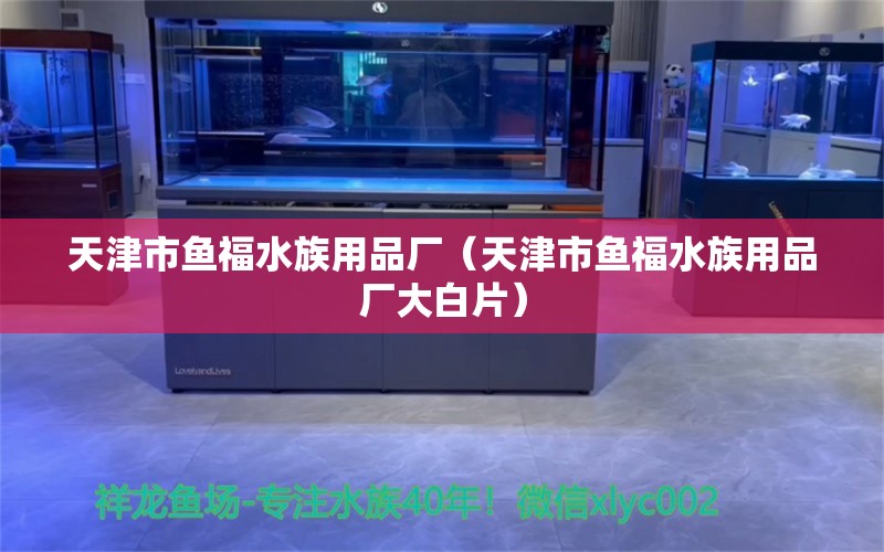 天津市鱼福水族用品厂（天津市鱼福水族用品厂大白片）