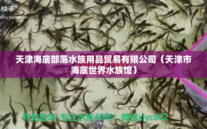 天津海底部落水族用品贸易有限公司（天津市海底世界水族馆）