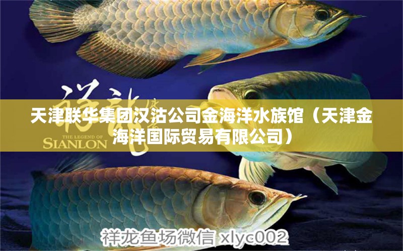 天津联华集团汉沽公司金海洋水族馆（天津金海洋国际贸易有限公司）