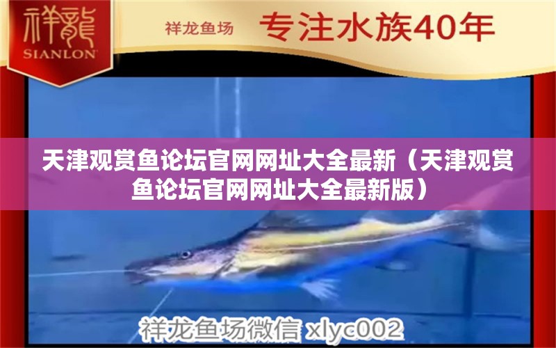 天津观赏鱼论坛官网网址大全最新（天津观赏鱼论坛官网网址大全最新版） 祥龙水族医院