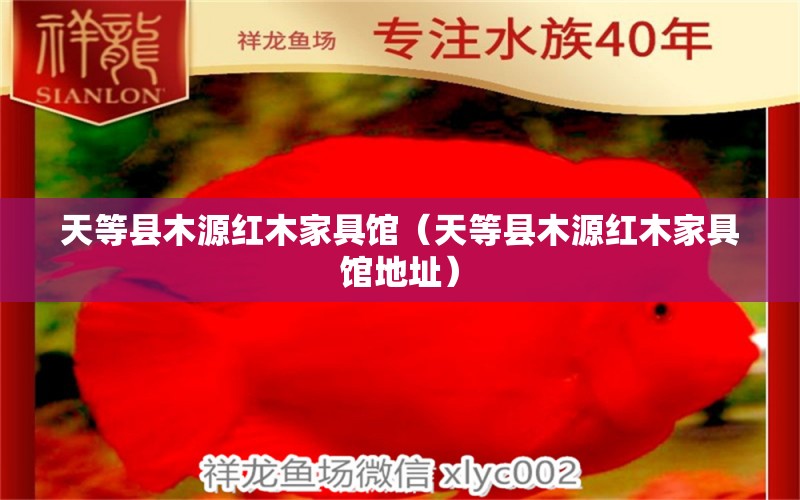 天等县木源红木家具馆（天等县木源红木家具馆地址） 全国水族馆企业名录