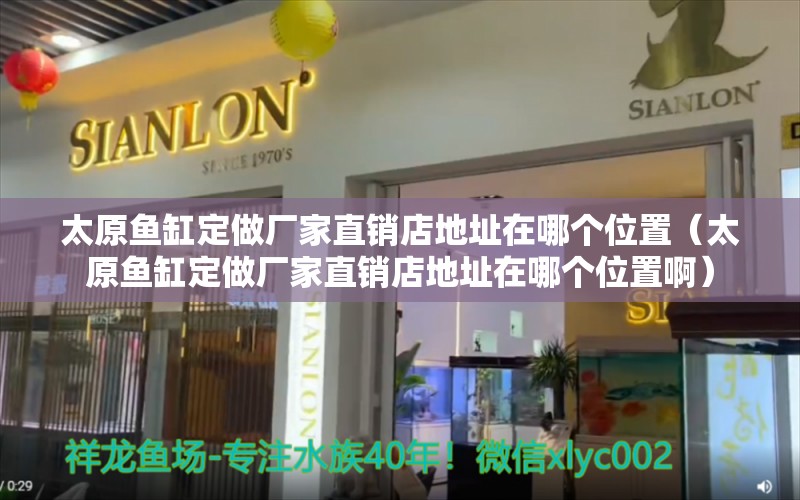 太原鱼缸定做厂家直销店地址在哪个位置（太原鱼缸定做厂家直销店地址在哪个位置啊） 量子养鱼技术