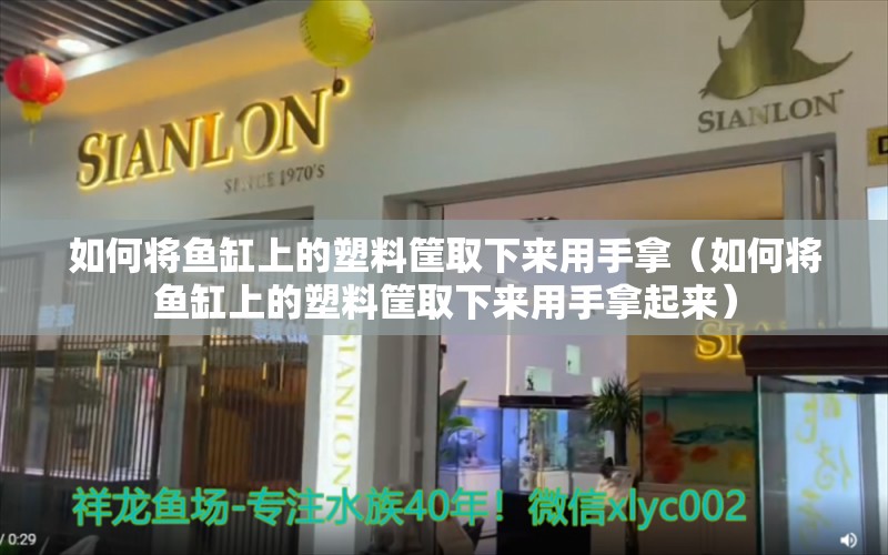 如何将鱼缸上的塑料筐取下来用手拿（如何将鱼缸上的塑料筐取下来用手拿起来）