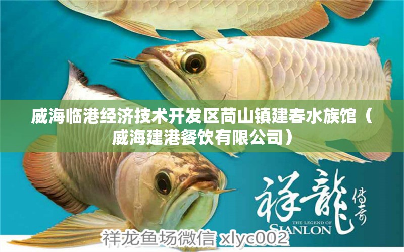 威海临港经济技术开发区苘山镇建春水族馆（威海建港餐饮有限公司）