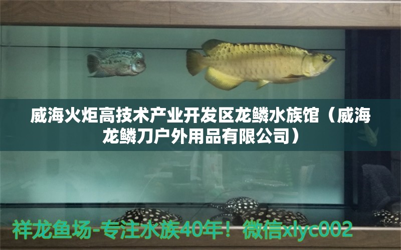 威海火炬高技术产业开发区龙鳞水族馆（威海龙鳞刀户外用品有限公司）