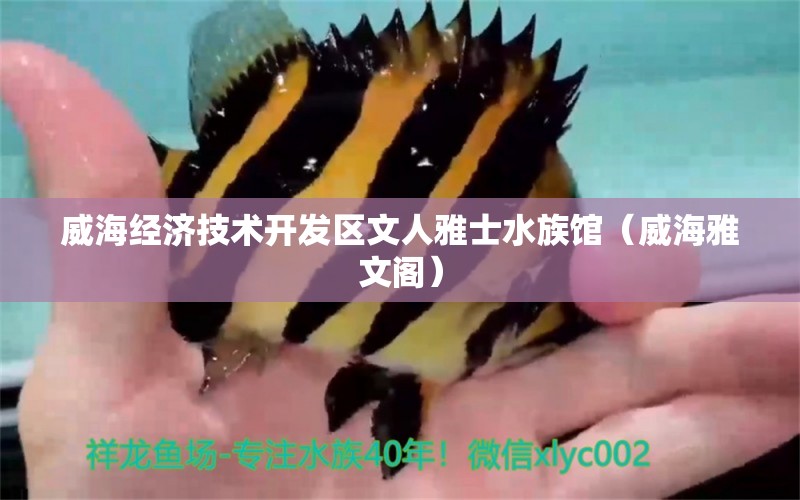 威海经济技术开发区文人雅士水族馆（威海雅文阁） 全国水族馆企业名录