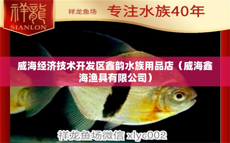 威海经济技术开发区鑫韵水族用品店（威海鑫海渔具有限公司） 水族用品