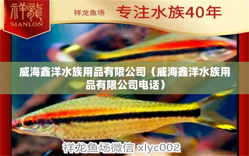 威海鑫洋水族用品有限公司（威海鑫洋水族用品有限公司电话）