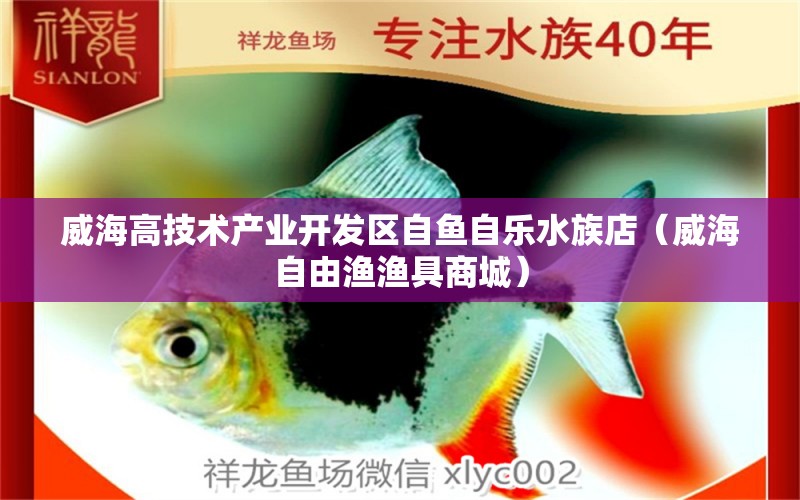 威海高技术产业开发区自鱼自乐水族店（威海自由渔渔具商城）