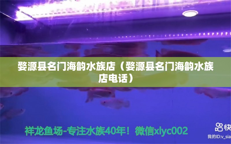 婺源县名门海韵水族店（婺源县名门海韵水族店电话）