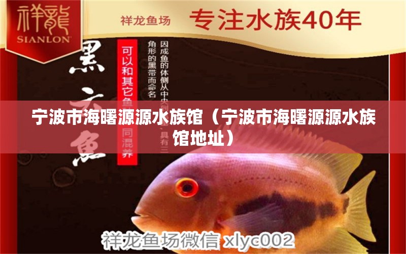 宁波市海曙源源水族馆（宁波市海曙源源水族馆地址） 全国水族馆企业名录