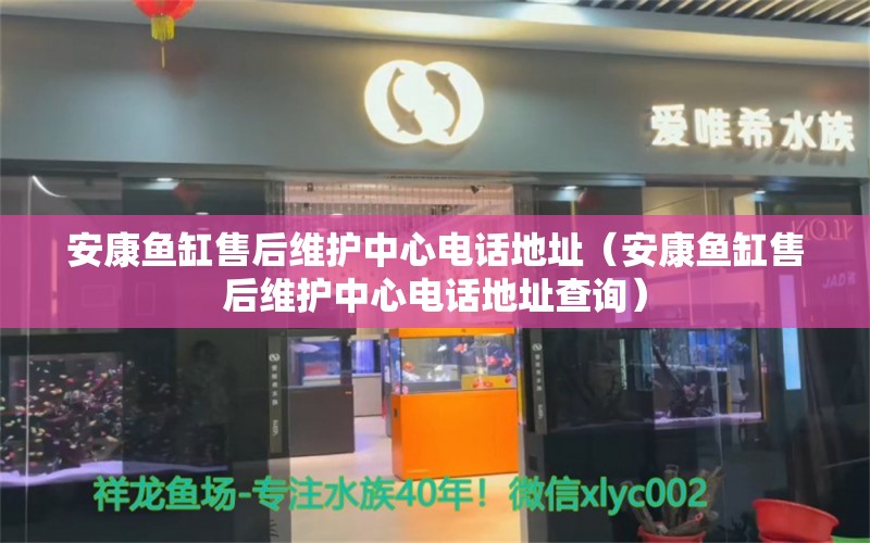 安康鱼缸售后维护中心电话地址（安康鱼缸售后维护中心电话地址查询）