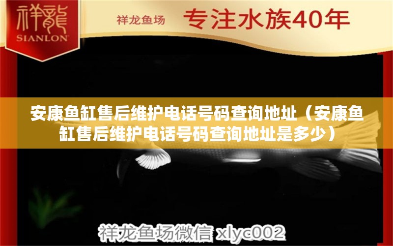 安康鱼缸售后维护电话号码查询地址（安康鱼缸售后维护电话号码查询地址是多少）