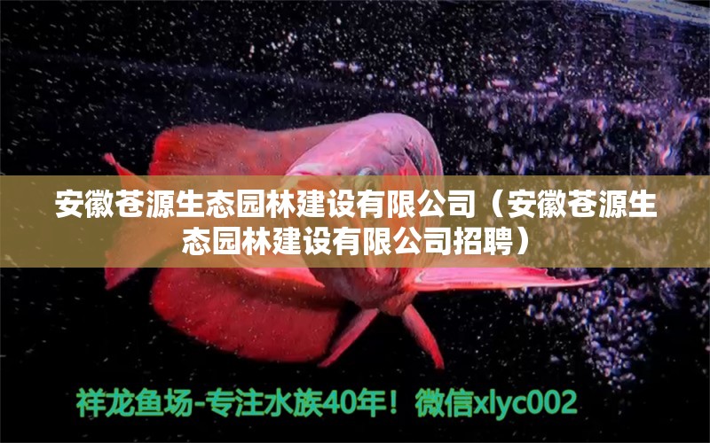 安徽苍源生态园林建设有限公司（安徽苍源生态园林建设有限公司招聘）