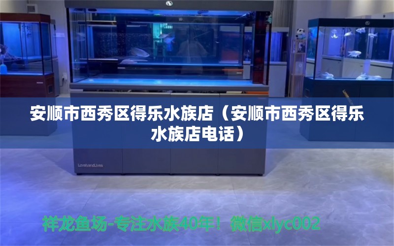 安顺市西秀区得乐水族店（安顺市西秀区得乐水族店电话） 全国水族馆企业名录