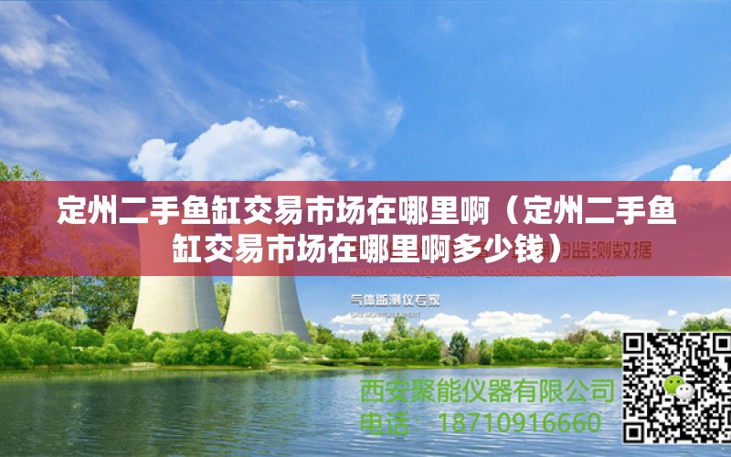 定州二手鱼缸交易市场在哪里啊（定州二手鱼缸交易市场在哪里啊多少钱）