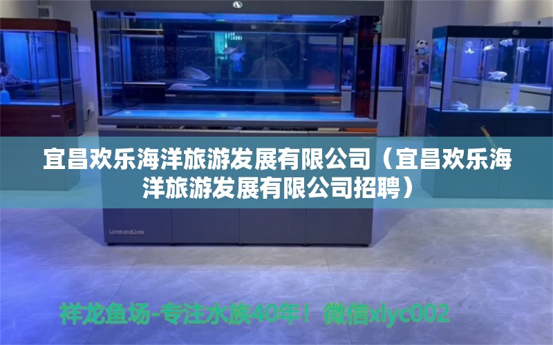 宜昌欢乐海洋旅游发展有限公司（宜昌欢乐海洋旅游发展有限公司招聘）