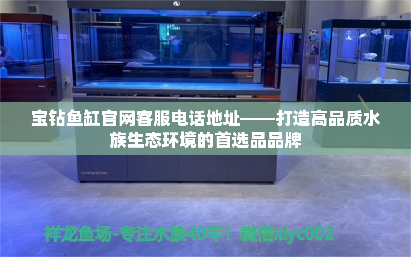 宝钻鱼缸官网客服电话地址——打造高品质水族生态环境的首选品品牌