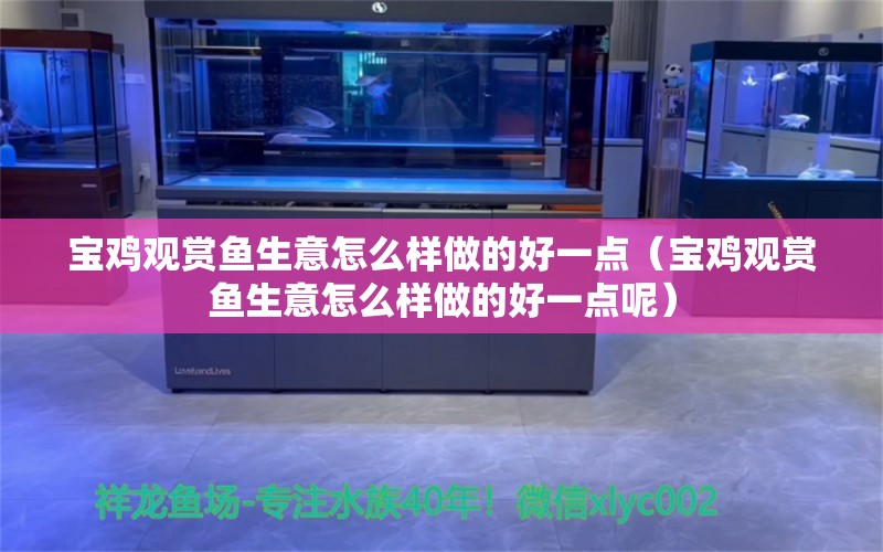 宝鸡观赏鱼生意怎么样做的好一点（宝鸡观赏鱼生意怎么样做的好一点呢）